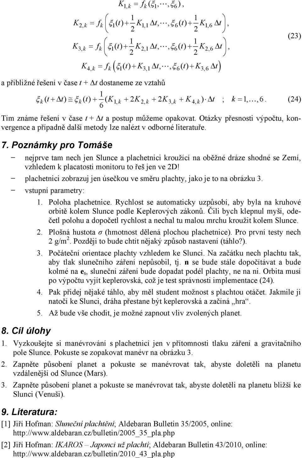 Otázky přesnosti výpočtu, konvegence a případně další metody lze nalézt v odboné liteatuře. 7.