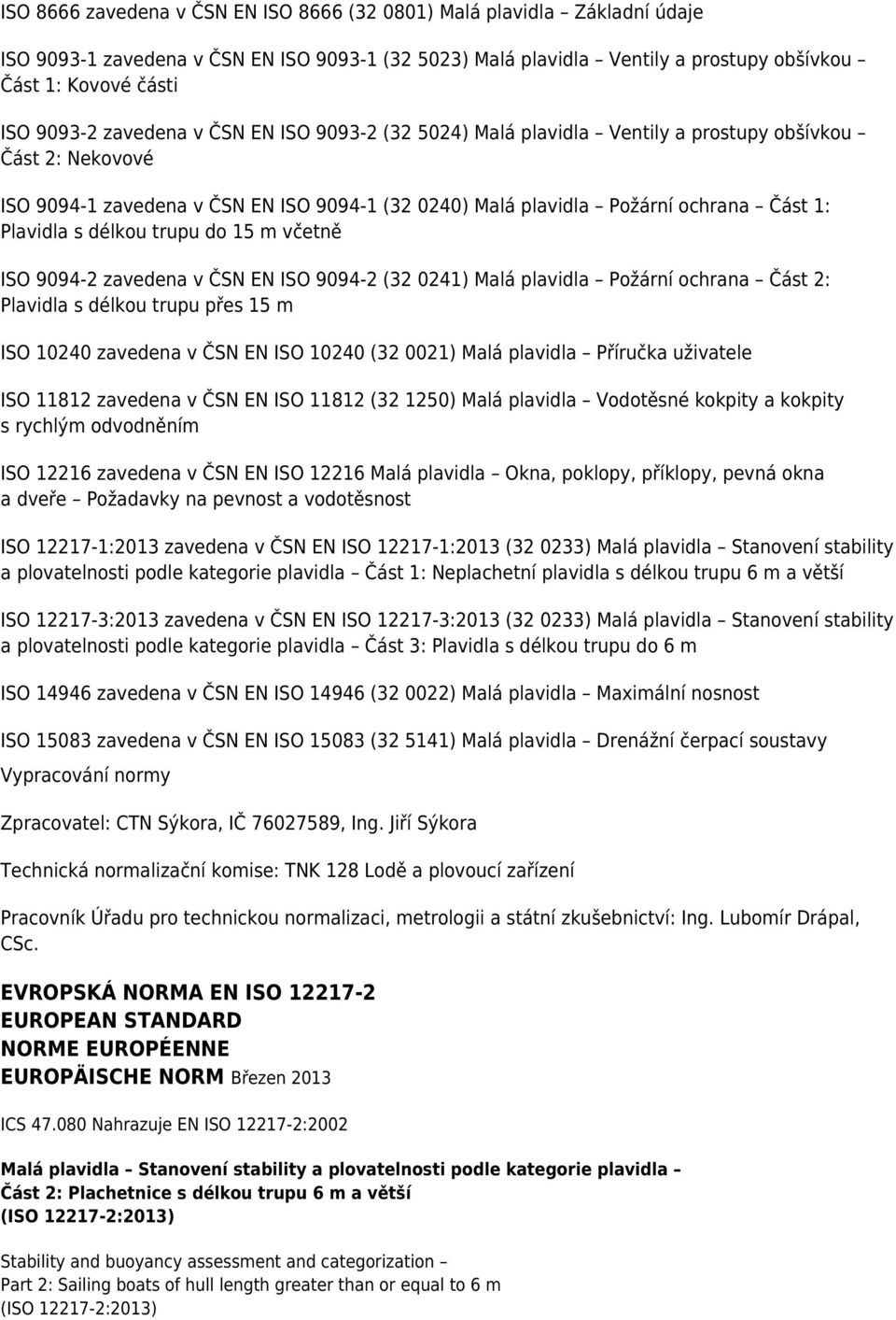 délkou trupu do 15 m včetně ISO 9094-2 zavedena v ČSN EN ISO 9094-2 (32 0241) Malá plavidla Požární ochrana Část 2: Plavidla s délkou trupu přes 15 m ISO 10240 zavedena v ČSN EN ISO 10240 (32 0021)