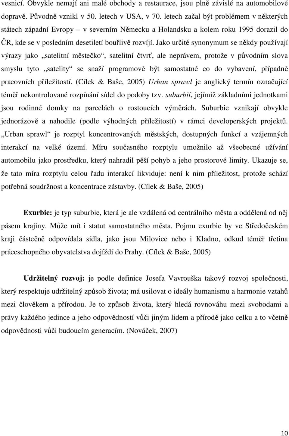 Jako určité synonymum se někdy používají výrazy jako satelitní městečko, satelitní čtvrť, ale neprávem, protože v původním slova smyslu tyto satelity se snaží programově být samostatné co do