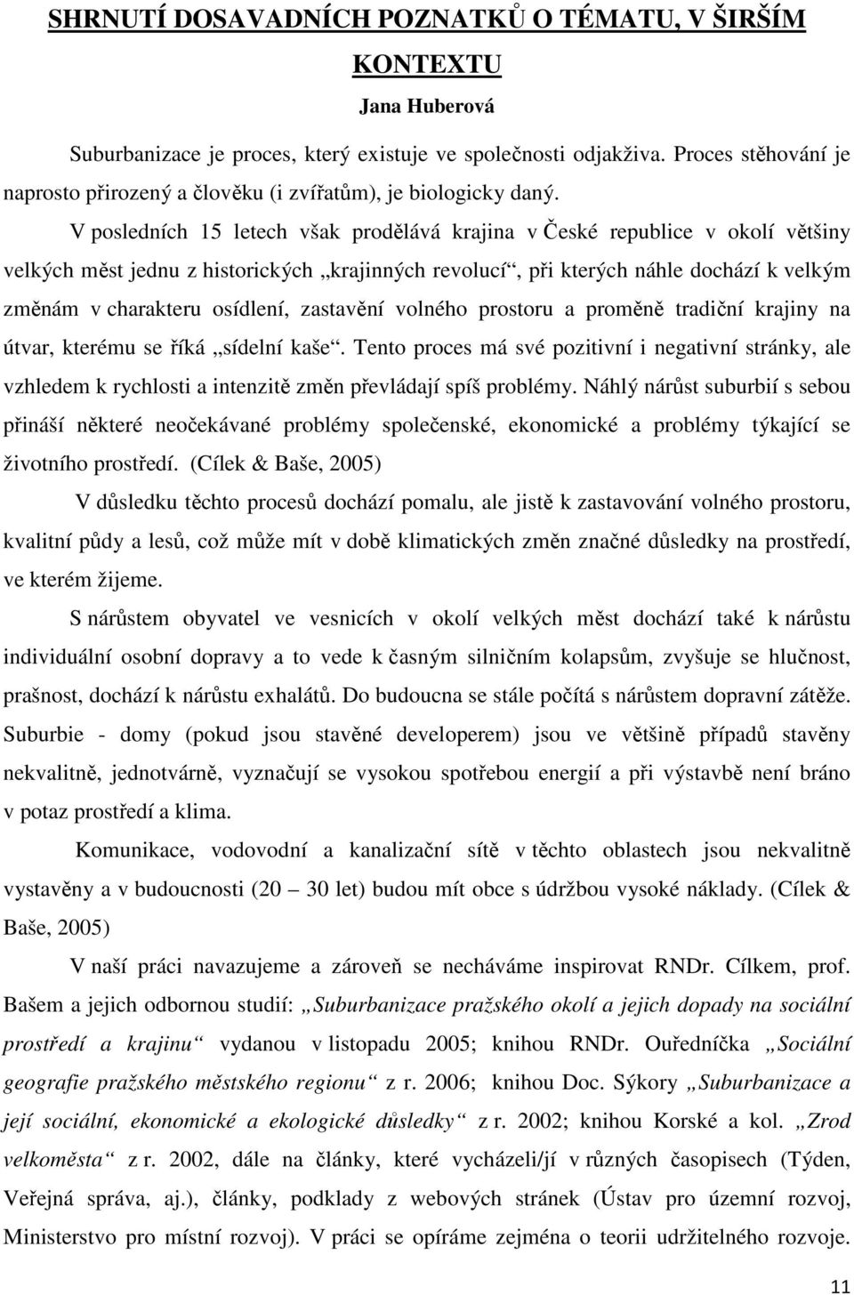 V posledních 15 letech však prodělává krajina v České republice v okolí většiny velkých měst jednu z historických krajinných revolucí, při kterých náhle dochází k velkým změnám v charakteru osídlení,