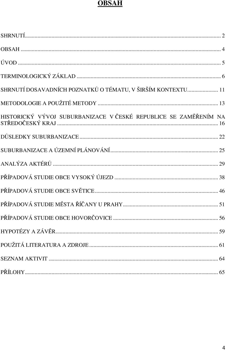 .. 16 DŮSLEDKY SUBURBANIZACE... 22 SUBURBANIZACE A ÚZEMNÍ PLÁNOVÁNÍ... 25 ANALÝZA AKTÉRŮ... 29 PŘÍPADOVÁ STUDIE OBCE VYSOKÝ ÚJEZD.