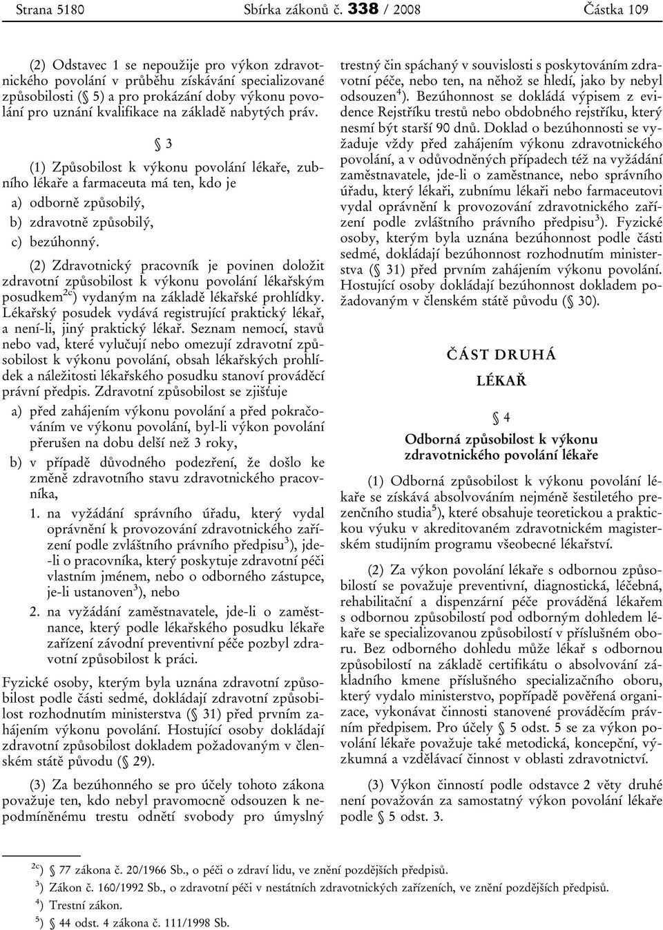 základě nabytých práv. 3 (1) Způsobilost k výkonu povolání lékaře, zubního lékaře a farmaceuta má ten, kdo je a) odborně způsobilý, b) zdravotně způsobilý, c) bezúhonný.