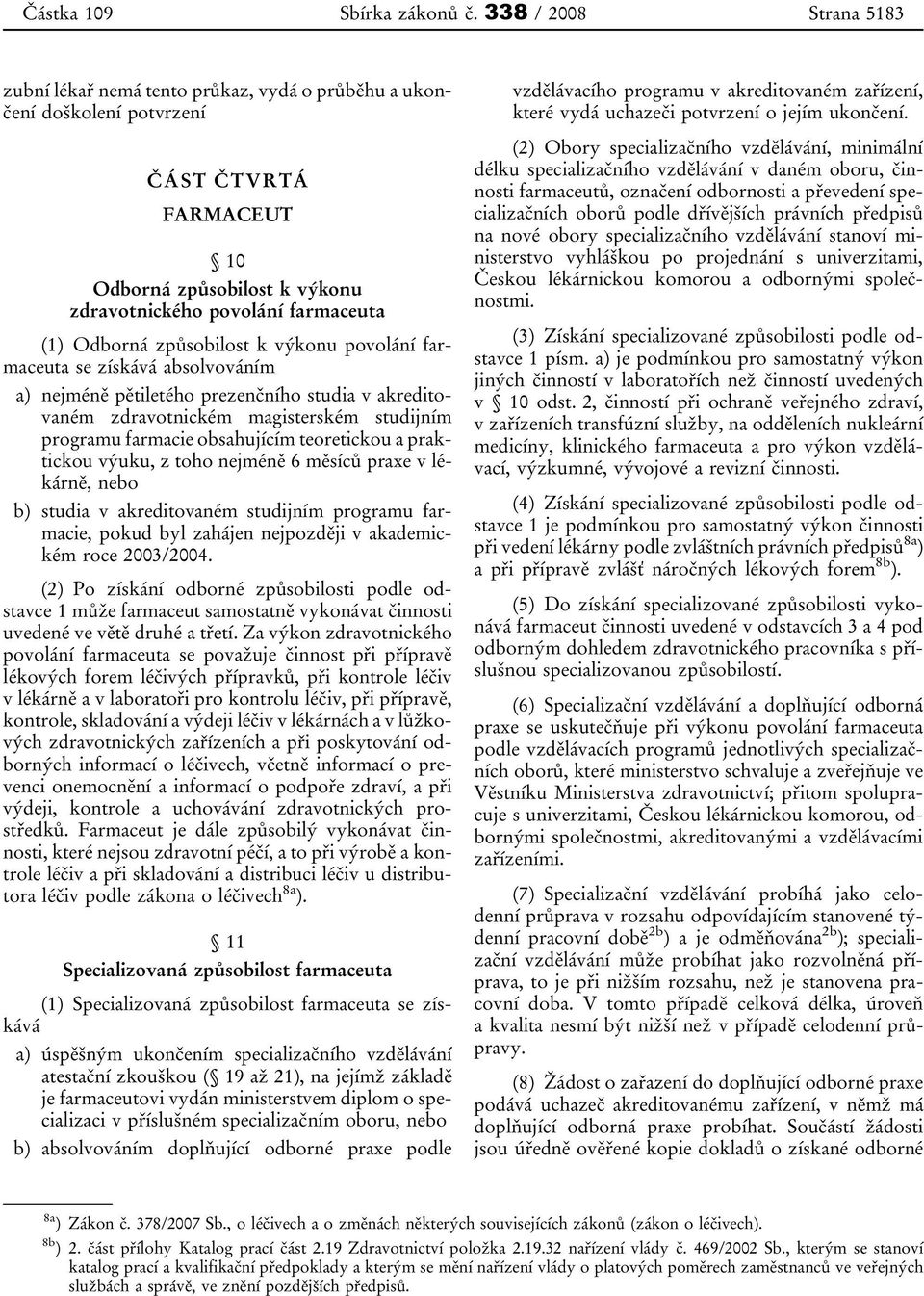 Odborná způsobilost k výkonu povolání farmaceuta se získává absolvováním a) nejméně pětiletého prezenčního studia v akreditovaném zdravotnickém magisterském studijním programu farmacie obsahujícím