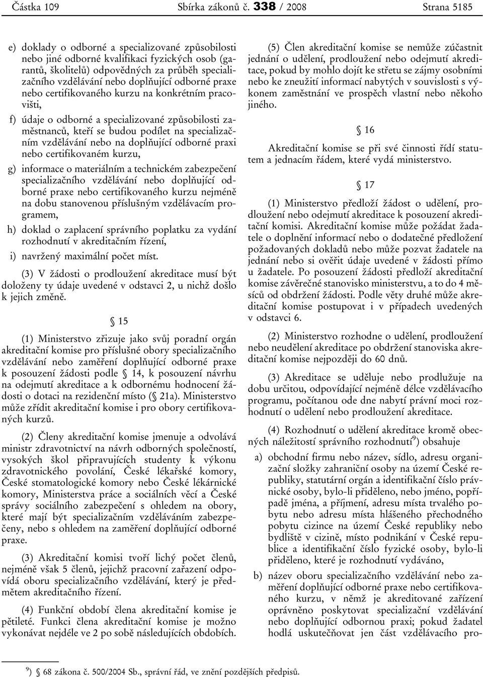 doplňující odborné praxe nebo certifikovaného kurzu na konkrétním pracovišti, f) údaje o odborné a specializované způsobilosti zaměstnanců, kteří se budou podílet na specializačním vzdělávání nebo na