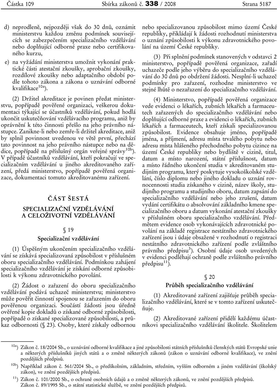 certifikovaného kurzu, e) na vyžádání ministerstva umožnit vykonání praktické části atestační zkoušky, aprobační zkoušky, rozdílové zkoušky nebo adaptačního období podle tohoto zákona a zákona o