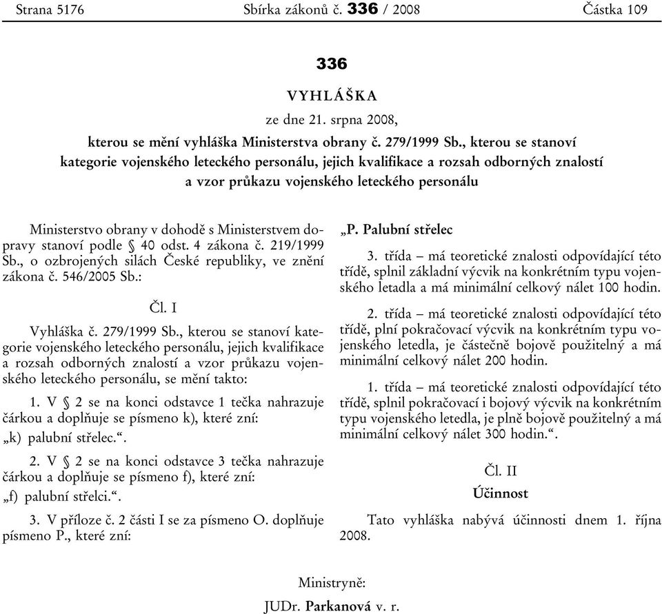 dopravy stanoví podle 40 odst. 4 zákona č. 219/1999 Sb., o ozbrojených silách České republiky, ve znění zákona č. 546/2005 Sb.: Čl. I Vyhláška č. 279/1999 Sb.