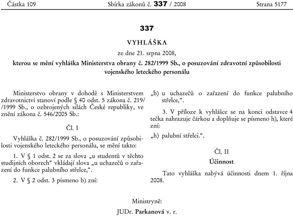 , o ozbrojených silách České republiky, ve znění zákona č. 546/2005 Sb.: Čl. I Vyhláška č. 282/1999 Sb., o posuzování způsobilosti vojenského leteckého personálu, se mění takto: 1. V 1 odst.