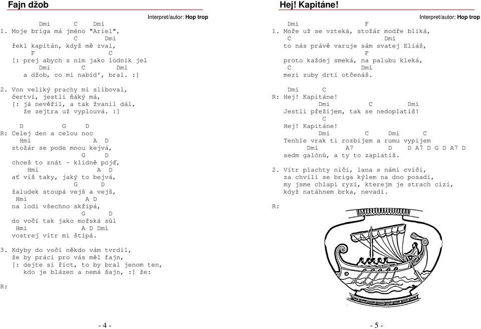 :] D G D Celej den a celou noc Hmi A D stožár se pode mnou kejvá, G D chceš to znát - klidně pojď, Hmi A D ať víš taky, jaký to bejvá, G D žaludek stoupá vejš a vejš, Hmi A D na lodi všechno skřípá,