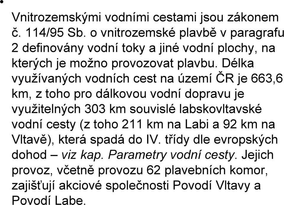 Délka využívaných vodních cest na území ČR je 663,6 km, z toho pro dálkovou vodní dopravu je využitelných 303 km souvislé labskovltavské