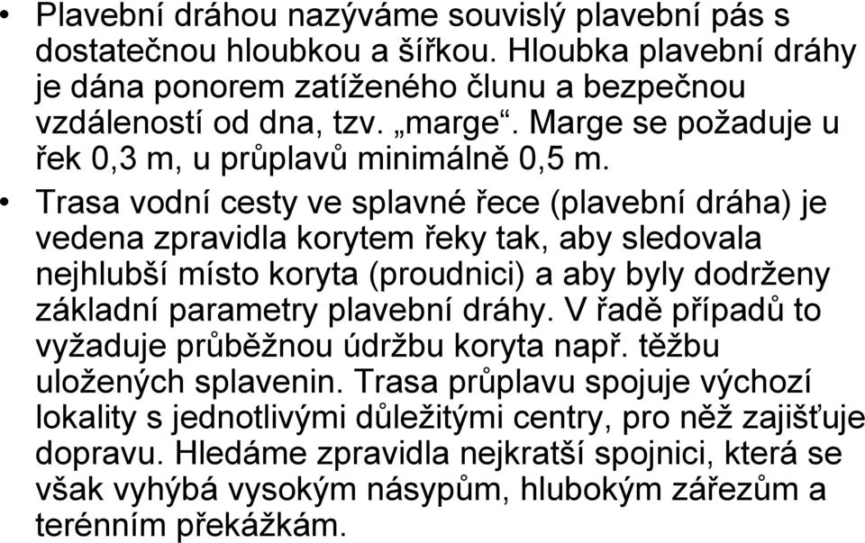 Trasa vodní cesty ve splavné řece (plavební dráha) je vedena zpravidla korytem řeky tak, aby sledovala nejhlubší místo koryta (proudnici) a aby byly dodrženy základní parametry