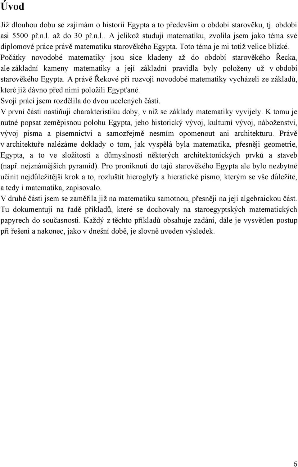 Počátky novodobé matematiky jsou sice kladeny aţ do období starověkého Řecka, ale základní kameny matematiky a její základní pravidla byly poloţeny uţ v období starověkého Egypta.