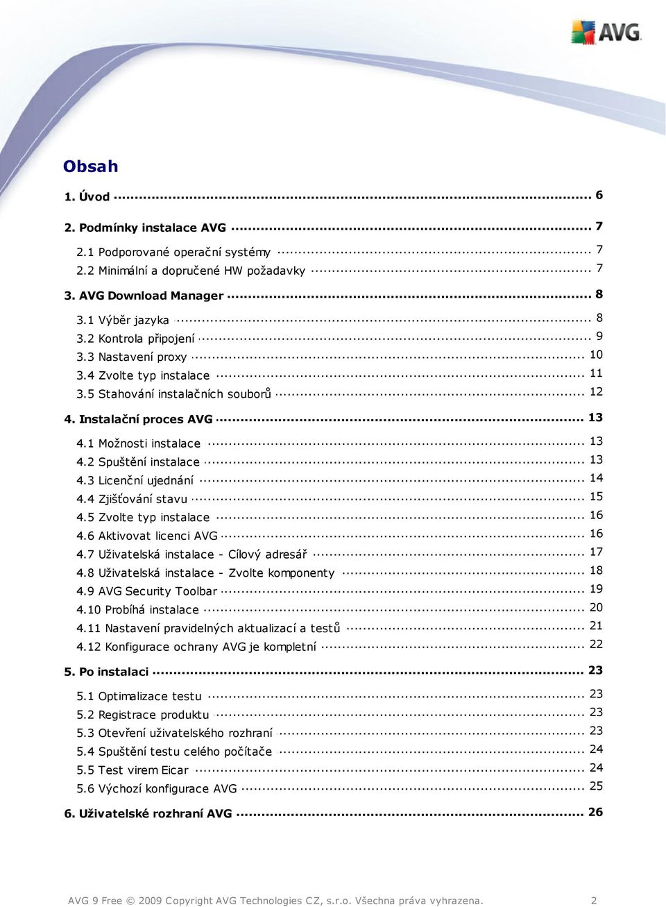 3 Licenční... ujednání... 15 4.4 Zjišťování stavu... 16 4.5 Zvolte typ instalace... 16 4.6 Aktivovat licenci AVG... 17 4.7 Uživatelská instalace - Cílový adresář... 18 4.