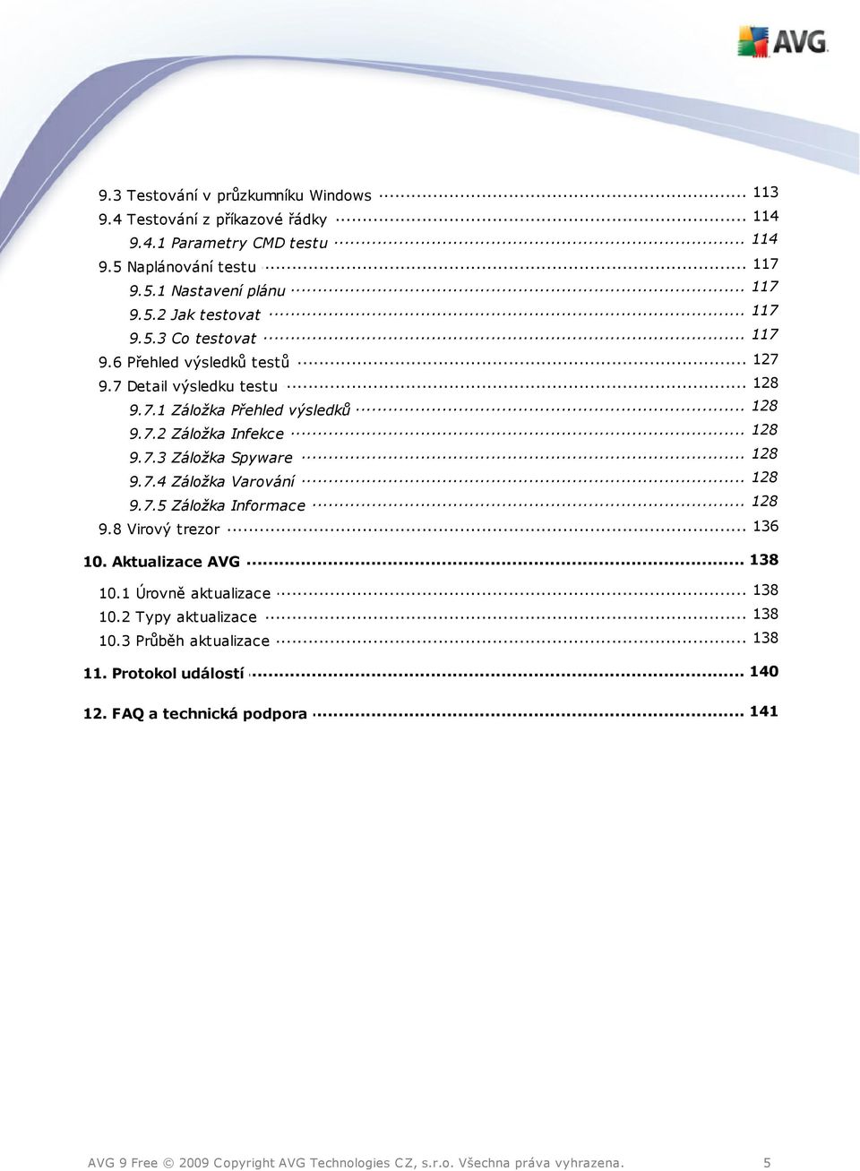 7.3... Záložka Spyware 128 9.7.4... Záložka Varování 128 9.7.5... Záložka Informace 136 9.8 Virový... trezor... 138 10. Aktualizace AVG... 138 10.1 Úrovně aktualizace 138 10.