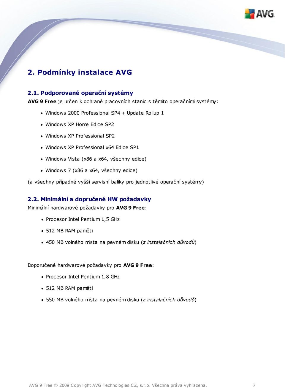 Professional SP2 Windows XP Professional x64 Edice SP1 Windows Vista (x86 a x64, všechny edice) Windows 7 (x86 a x64, všechny edice) (a všechny případné vyšší servisní balíky pro jednotlivé