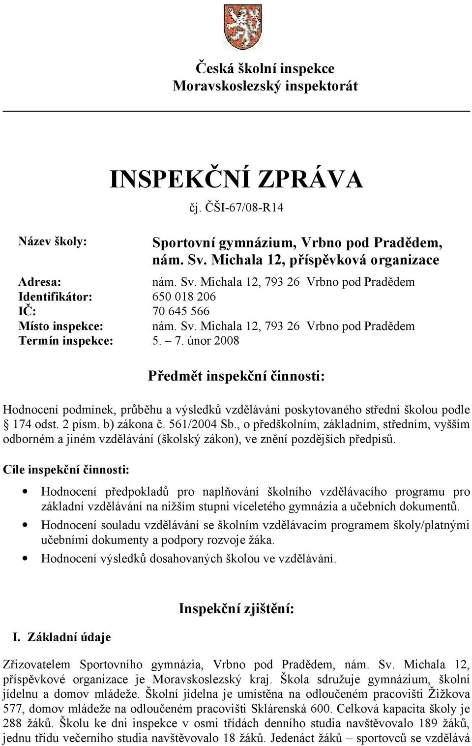 7. únor 2008 Předmět inspekční činnosti: Hodnocení podmínek, průběhu a výsledků vzdělávání poskytovaného střední školou podle 174 odst. 2 písm. b) zákona č. 561/2004 Sb.