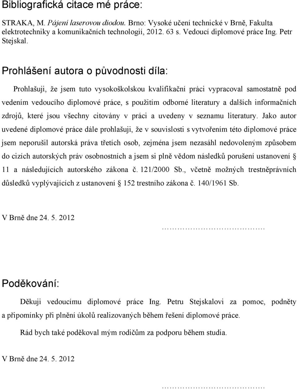 Prohlášení autora o původnosti díla: Prohlašuji, že jsem tuto vysokoškolskou kvalifikační práci vypracoval samostatně pod vedením vedoucího diplomové práce, s použitím odborné literatury a dalších