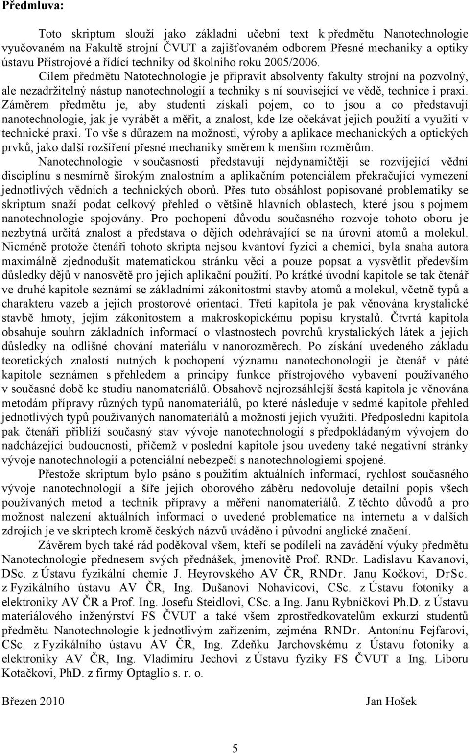 Cílem předmětu Natotechnologie je připravit absolventy fakulty strojní na pozvolný, ale nezadržitelný nástup nanotechnologií a techniky s ní související ve vědě, technice i praxi.