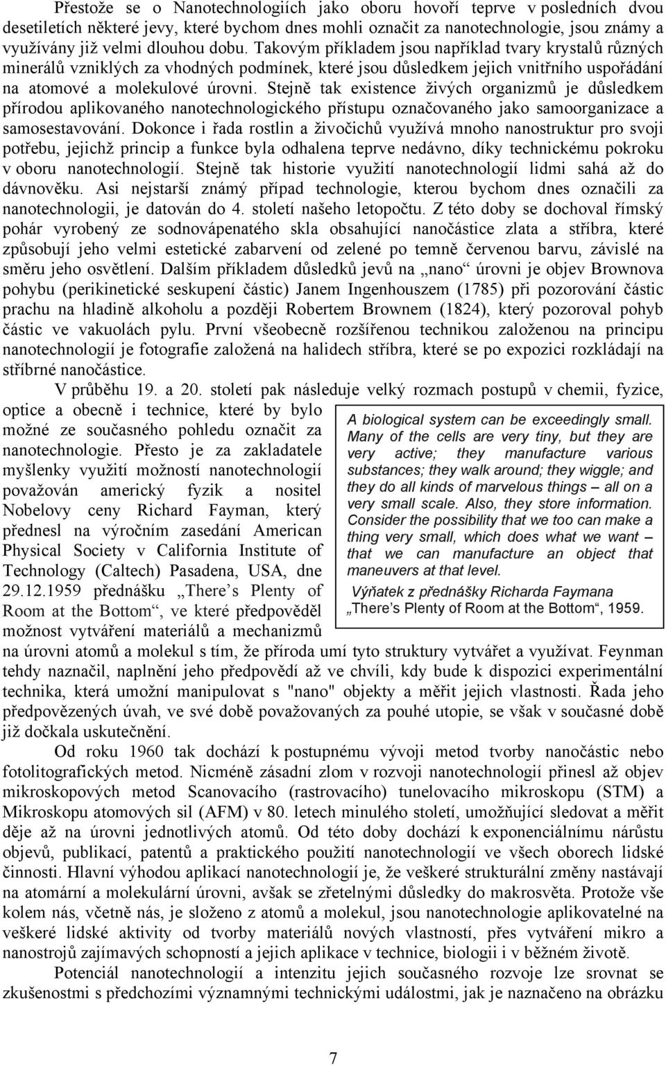 Stejně tak existence živých organizmů je důsledkem přírodou aplikovaného nanotechnologického přístupu označovaného jako samoorganizace a samosestavování.