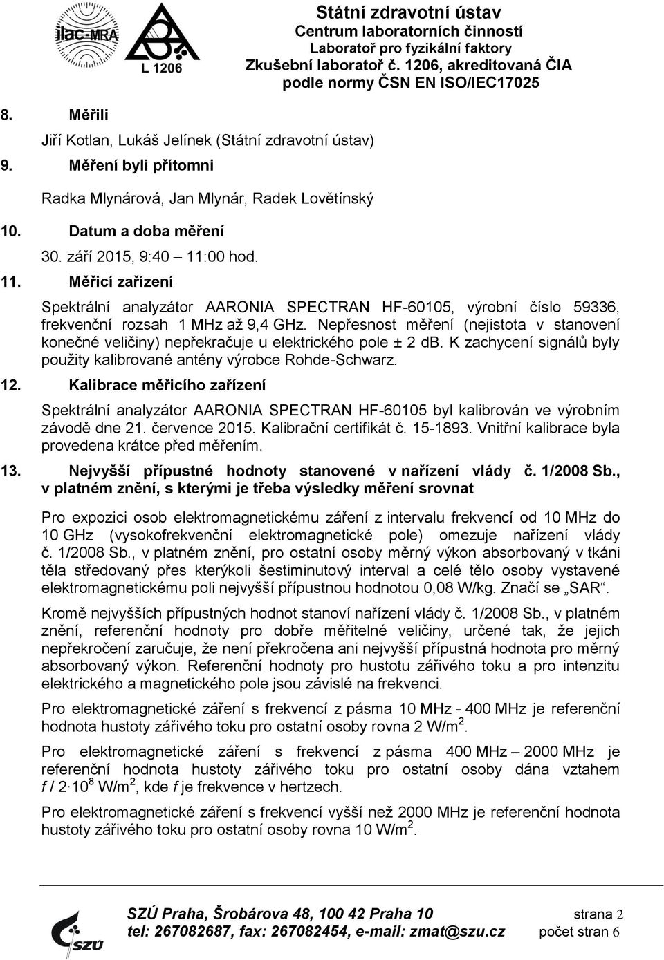 Nepřesnost měření (nejistota v stanovení konečné veličiny) nepřekračuje u elektrického pole ± 2 db. K zachycení signálů byly použity kalibrované antény výrobce Rohde-Schwarz. 12.