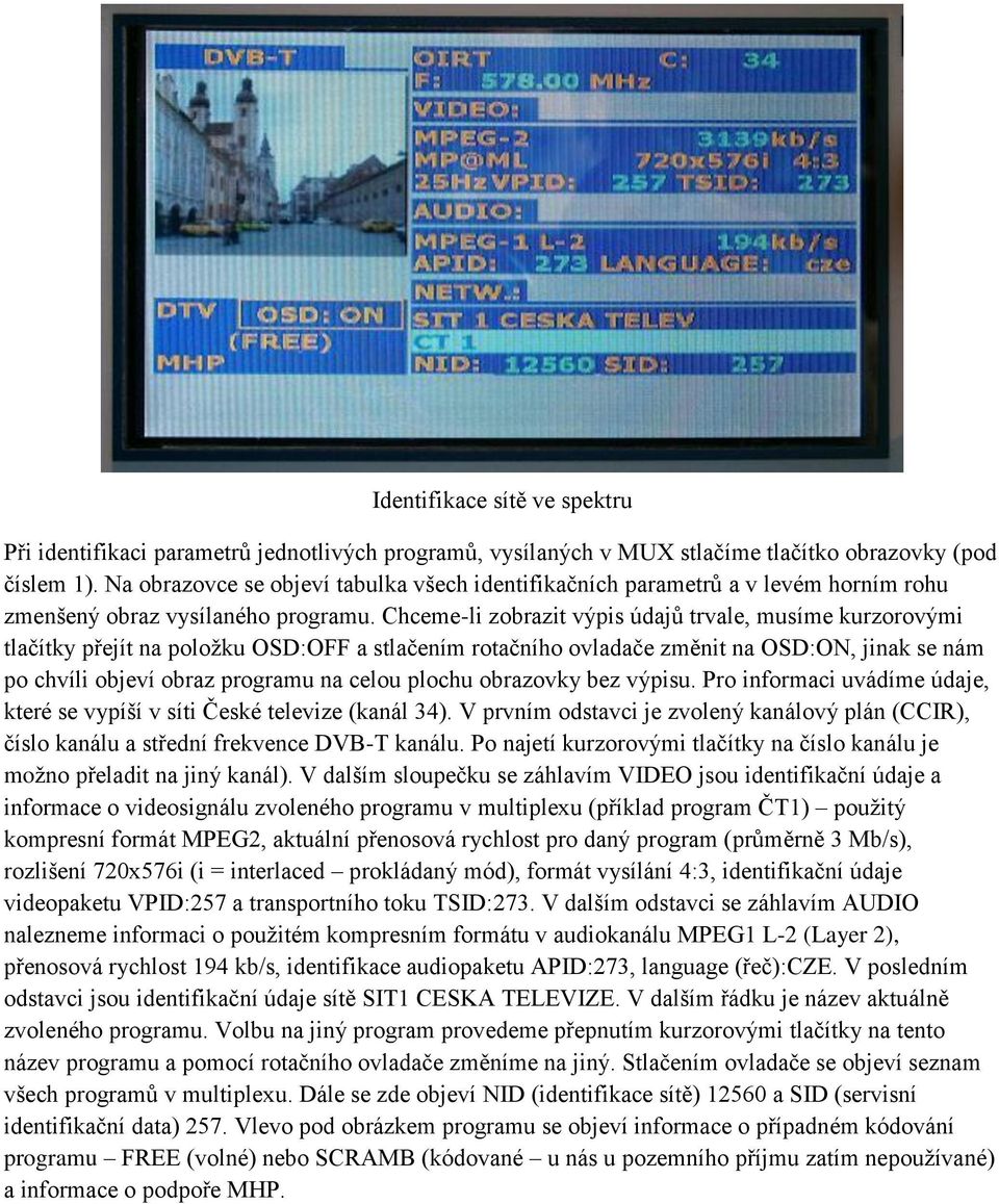 Chceme-li zobrazit výpis údajů trvale, musíme kurzorovými tlačítky přejít na položku OSD:OFF a stlačením rotačního ovladače změnit na OSD:ON, jinak se nám po chvíli objeví obraz programu na celou