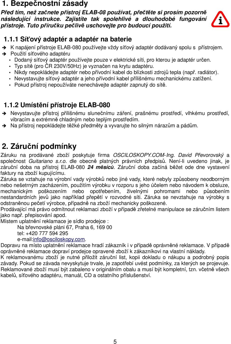 Použití síťového adaptéru Dodaný síťový adaptér používejte pouze v elektrické síti, pro kterou je adaptér určen. Typ sítě (pro ČR 230V/50Hz) je vyznačen na krytu adaptéru.