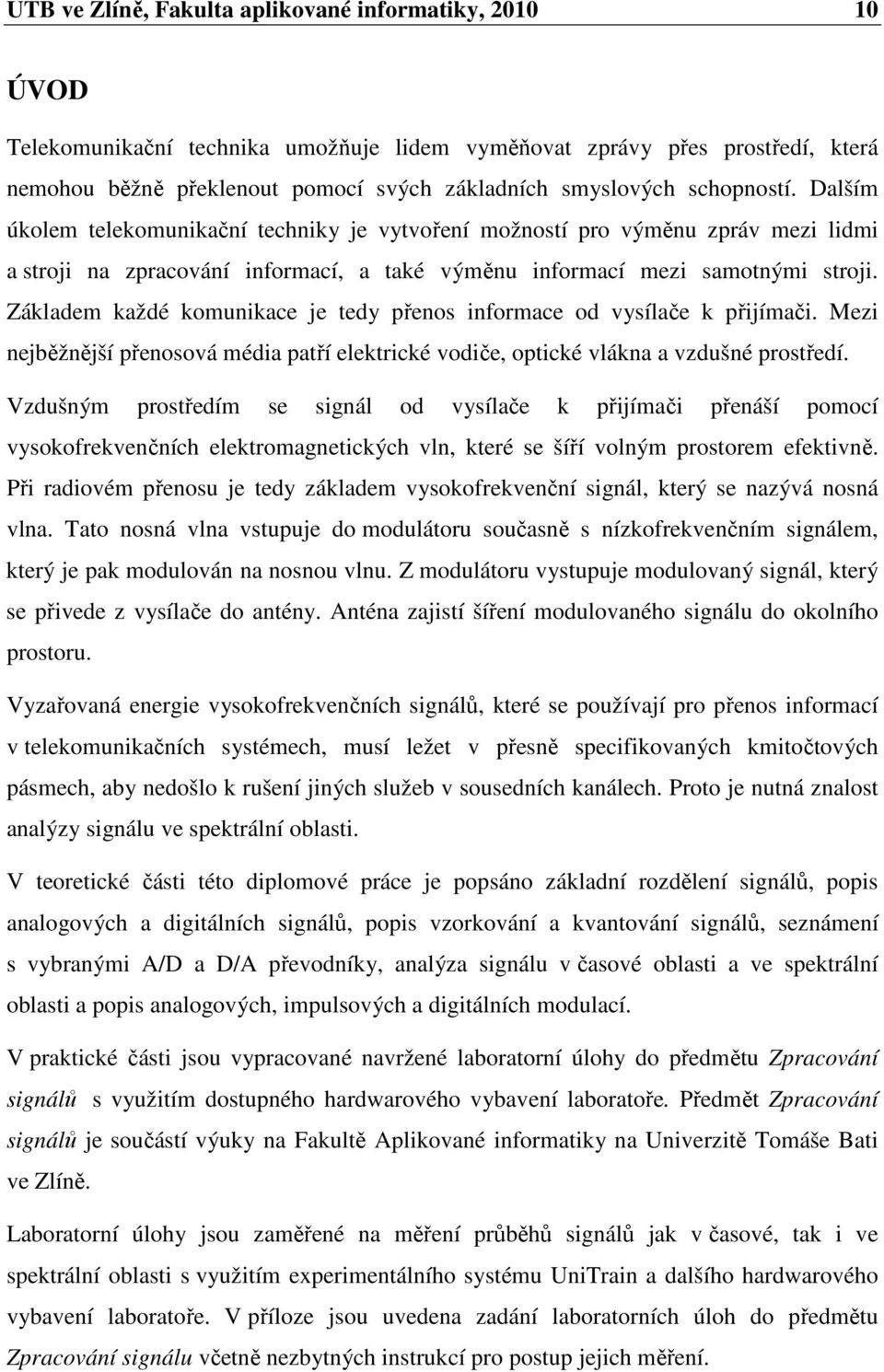 Základem každé komunikace je tedy přenos informace od vysílače k přijímači. Mezi nejběžnější přenosová média patří elektrické vodiče, optické vlákna a vzdušné prostředí.