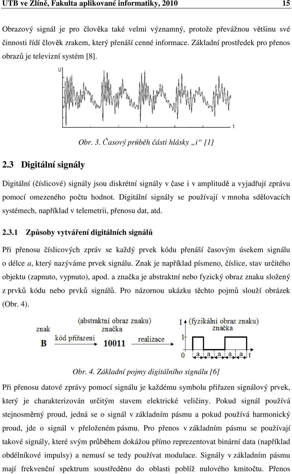 Časový průběh části hlásky i [1] Digitální (číslicové) signály jsou diskrétní signály v čase i v amplitudě a vyjadřují zprávu pomocí omezeného počtu hodnot.