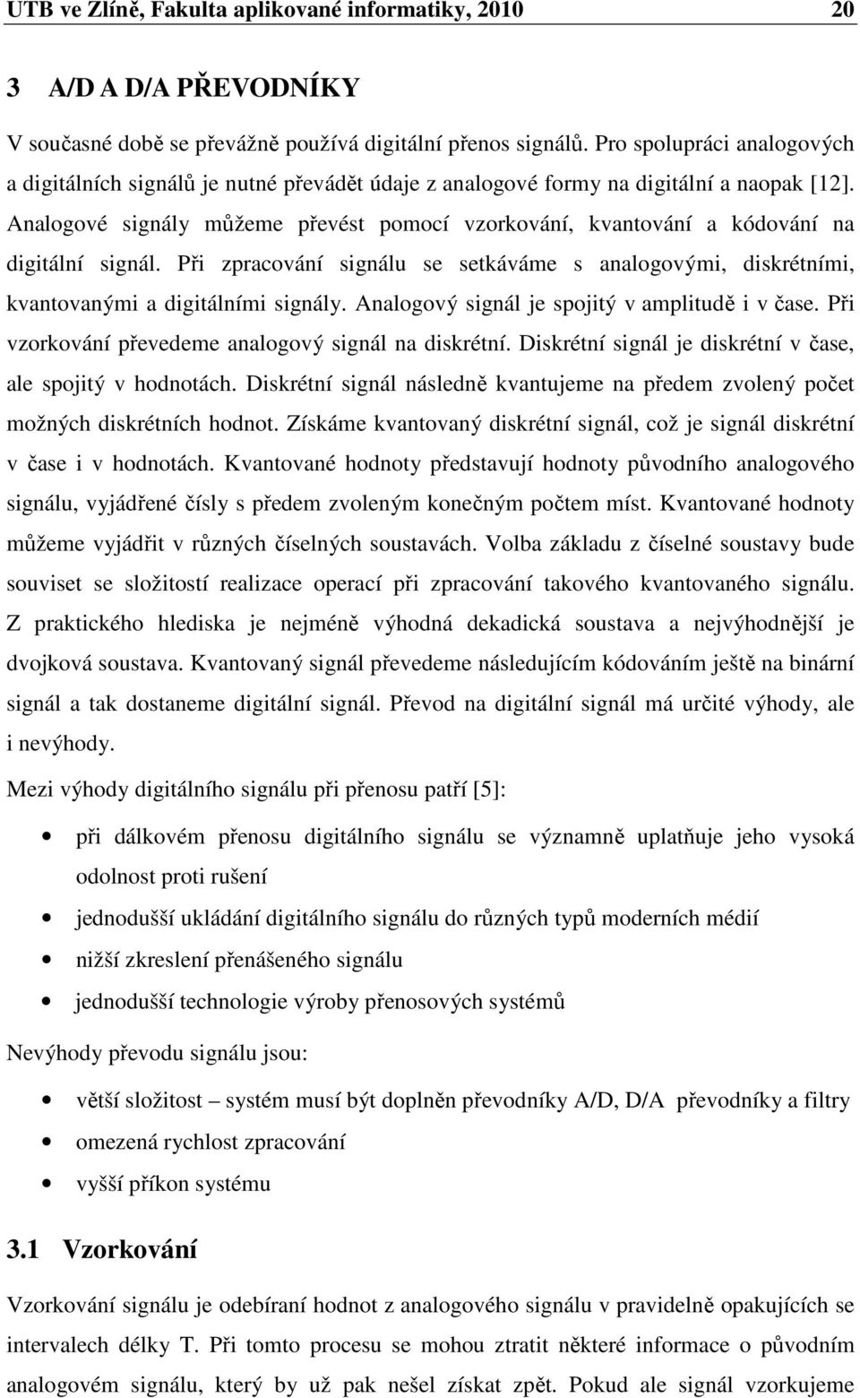 Analogové signály můžeme převést pomocí vzorkování, kvantování a kódování na digitální signál. Při zpracování signálu se setkáváme s analogovými, diskrétními, kvantovanými a digitálními signály.