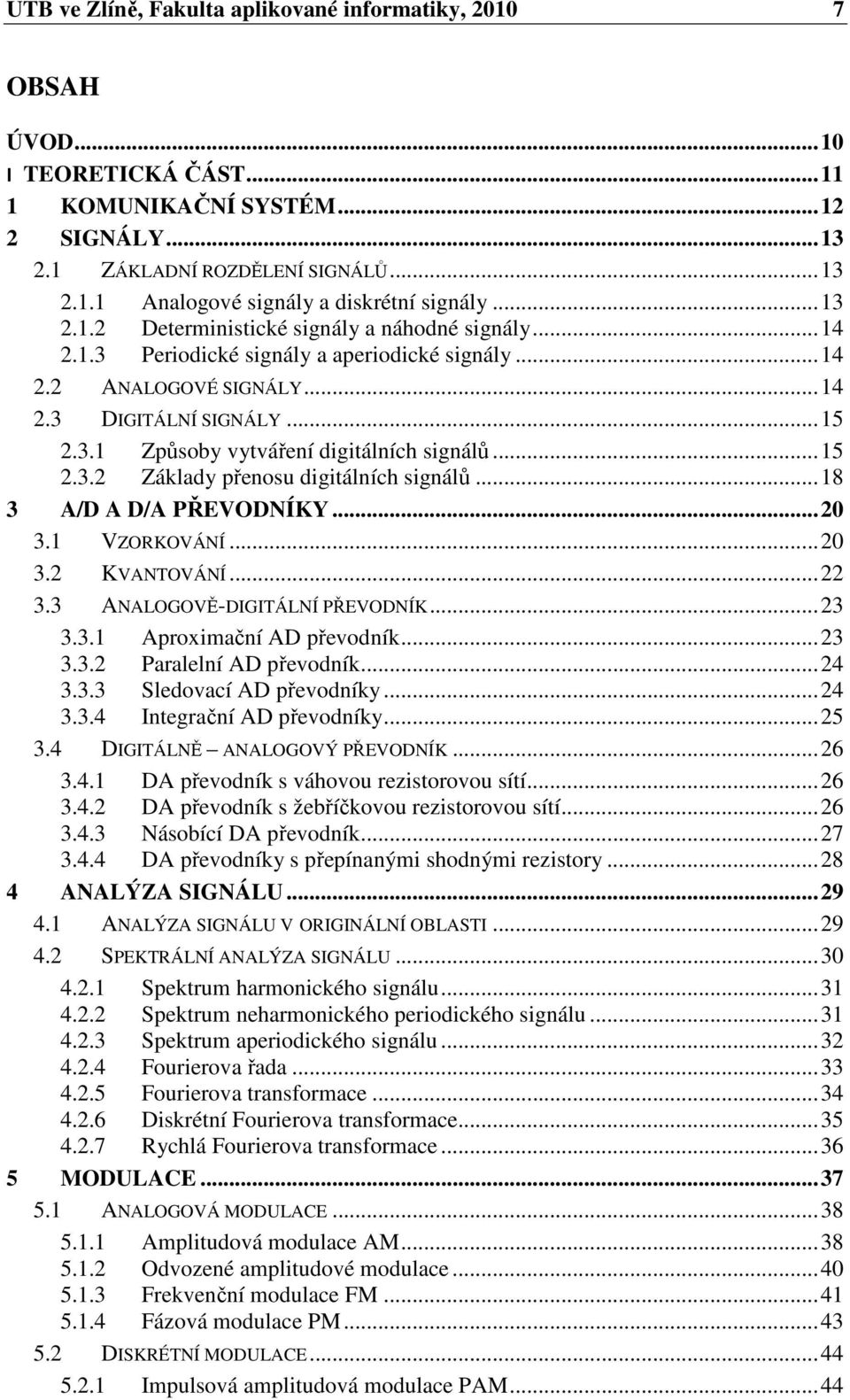 .. 15 2.3.2 Základy přenosu digitálních signálů... 18 3 A/D A D/A PŘEVODNÍKY... 20 3.1 VZORKOVÁNÍ... 20 3.2 KVANTOVÁNÍ... 22 3.3 ANALOGOVĚ-DIGITÁLNÍ PŘEVODNÍK... 23 3.3.1 Aproximační AD převodník.