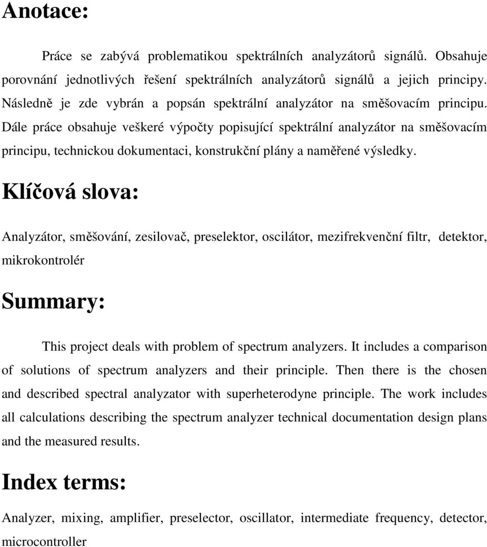 Dále práce obsahuje veškeré výpočty popisující spektrální analyzátor na směšovacím principu, technickou dokumentaci, konstrukční plány a naměřené výsledky.