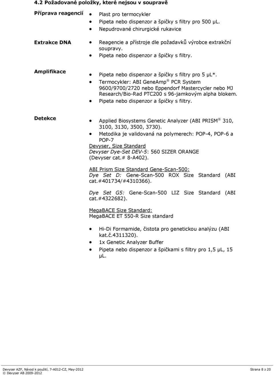 Termocykler: ABI GeneAmp PCR System 9600/9700/2720 nebo Eppendorf Mastercycler nebo MJ Research/Bio-Rad PTC200 s 96-jamkovým alpha blokem. Pipeta nebo dispenzor a špičky s filtry.