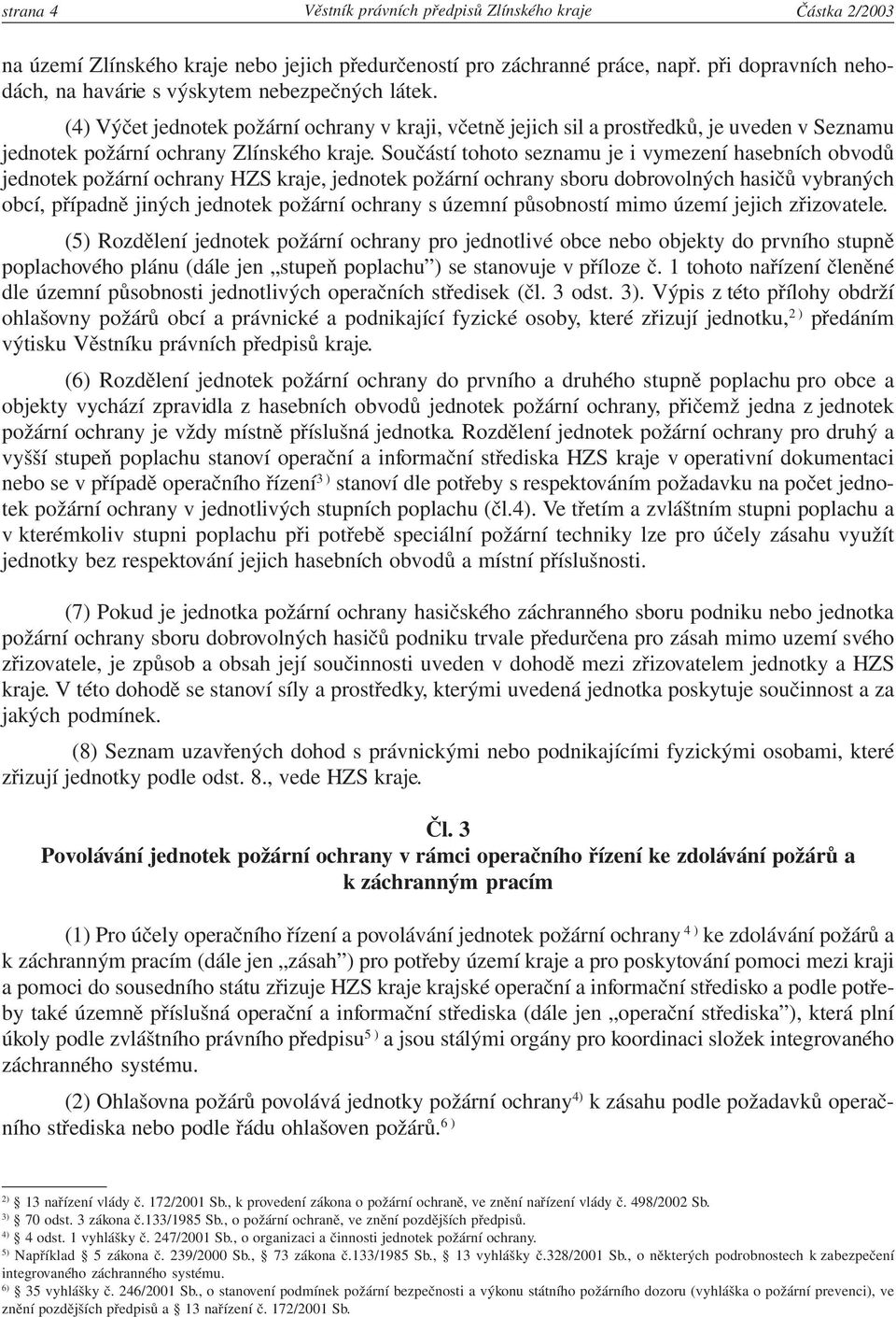 (4) Výčet jednotek požární ochrany v kraji, včetně jejich sil a prostředků, je uveden v Seznamu jednotek požární ochrany Zlínského kraje.