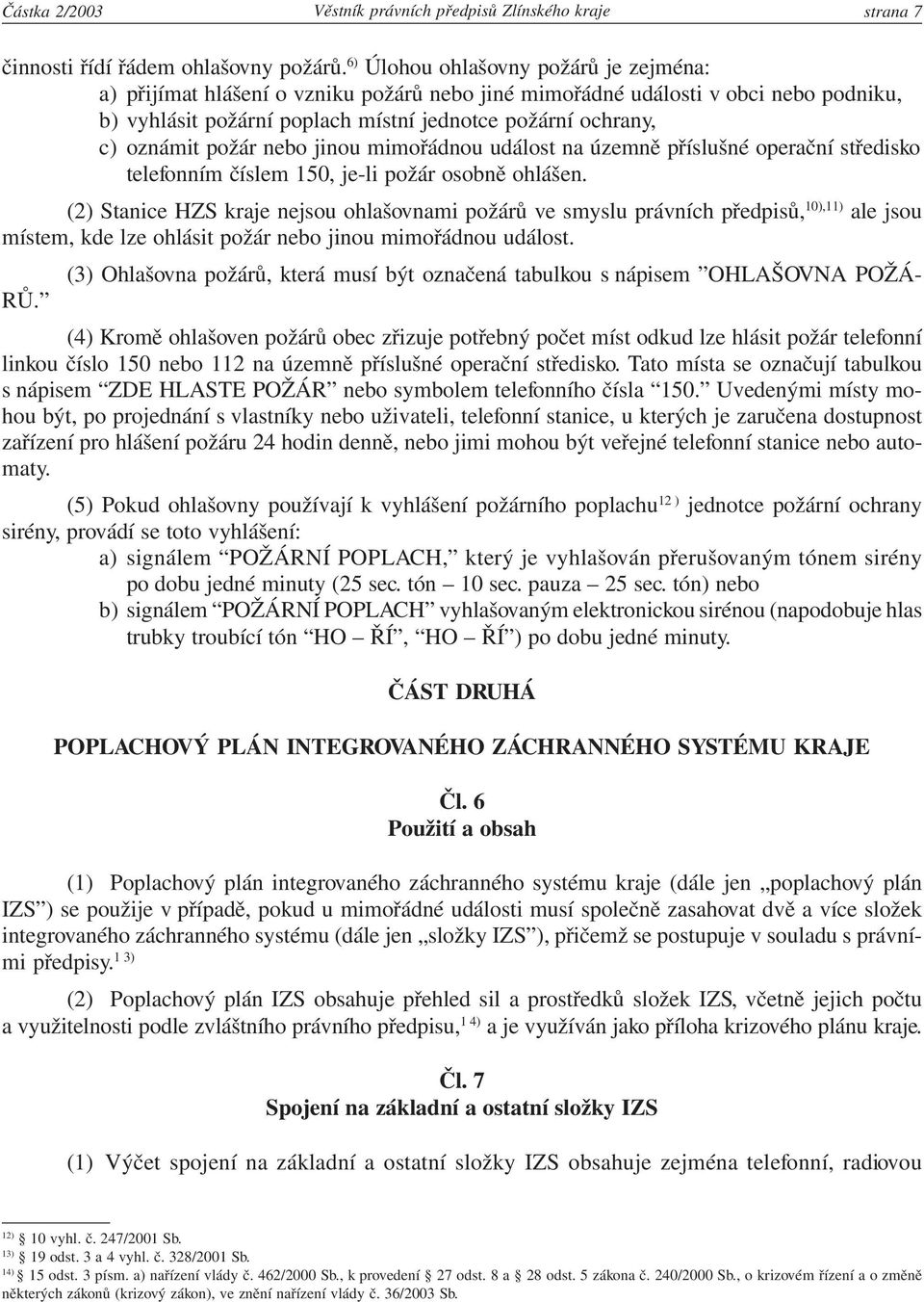 požár nebo jinou mimořádnou událost na územně příslušné operační středisko telefonním číslem 150, je-li požár osobně ohlášen.