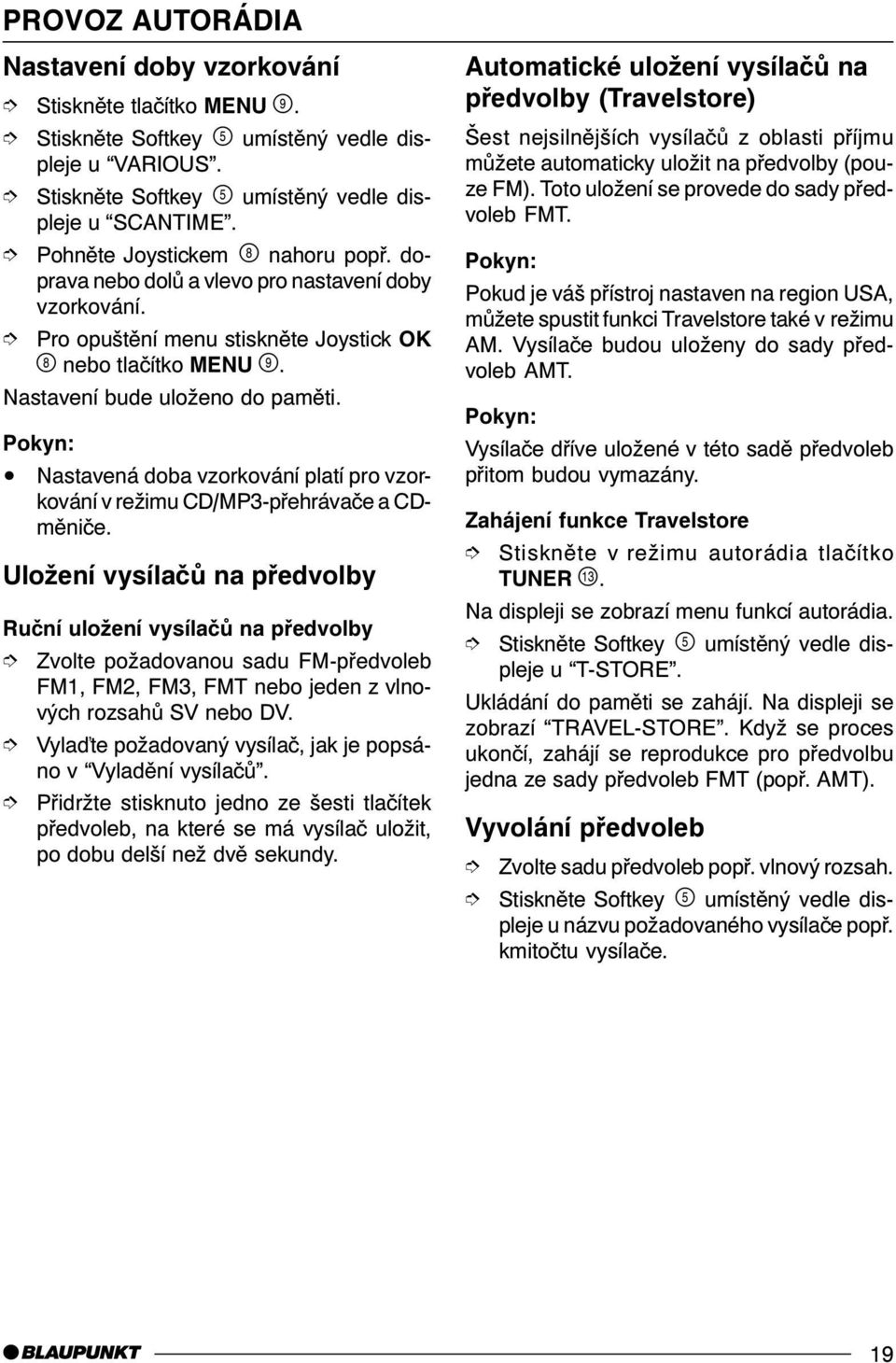 Uložení vysílaèù na pøedvolby Ruèní uložení vysílaèù na pøedvolby Zvolte požadovanou sadu FM-pøedvoleb FM1, FM2, FM3, FMT nebo jeden z vlnových rozsahù SV nebo DV.