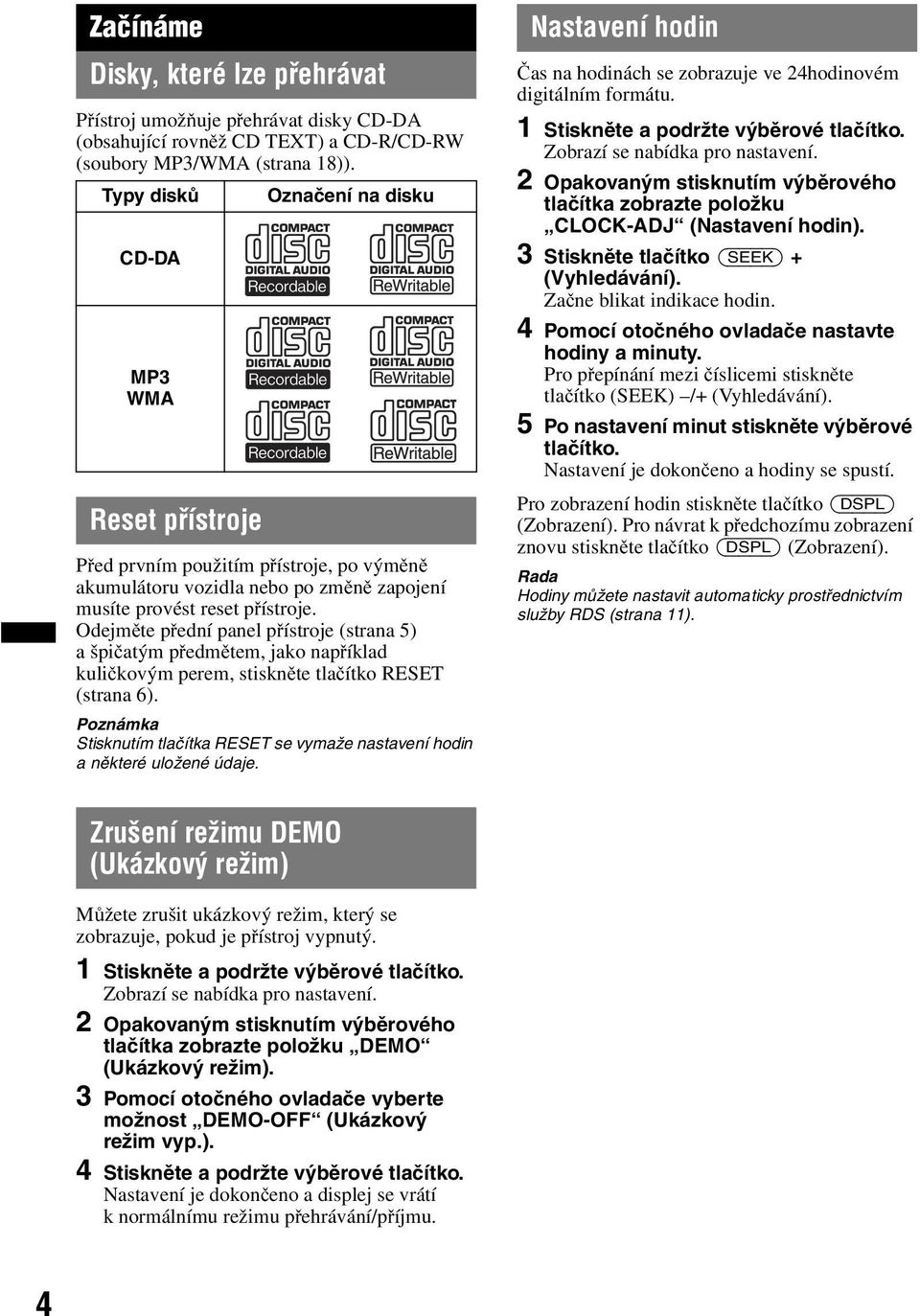 Odejměte přední panel přístroje (strana 5) a špičatým předmětem, jako například kuličkovým perem, stiskněte tlačítko RESET (strana 6).