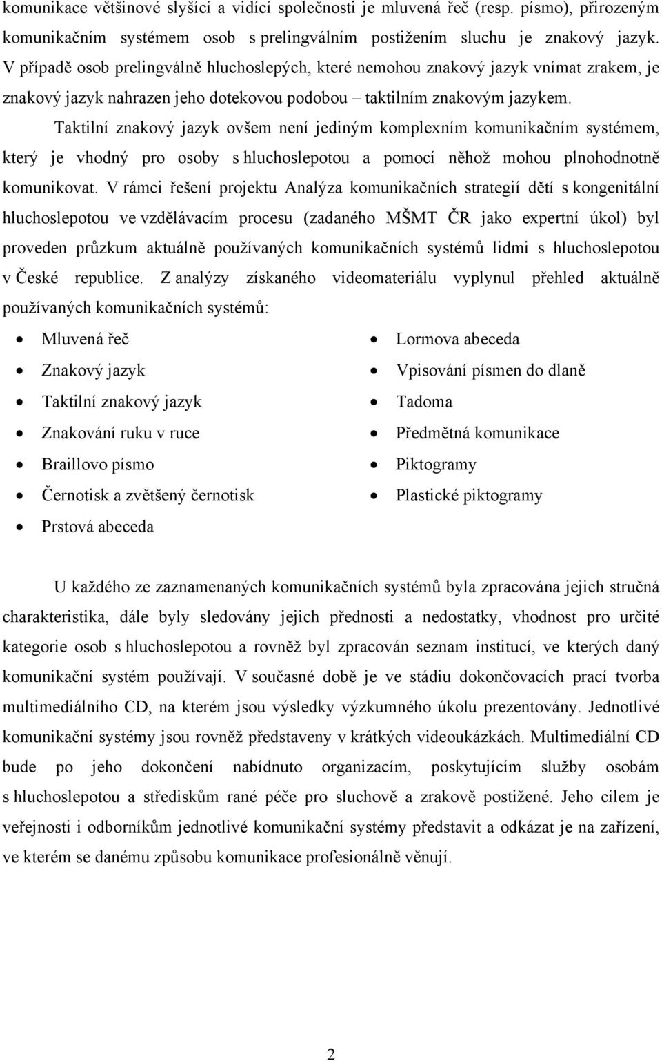 Taktilní znakový jazyk ovšem není jediným komplexním komunikačním systémem, který je vhodný pro osoby s hluchoslepotou a pomocí něhož mohou plnohodnotně komunikovat.