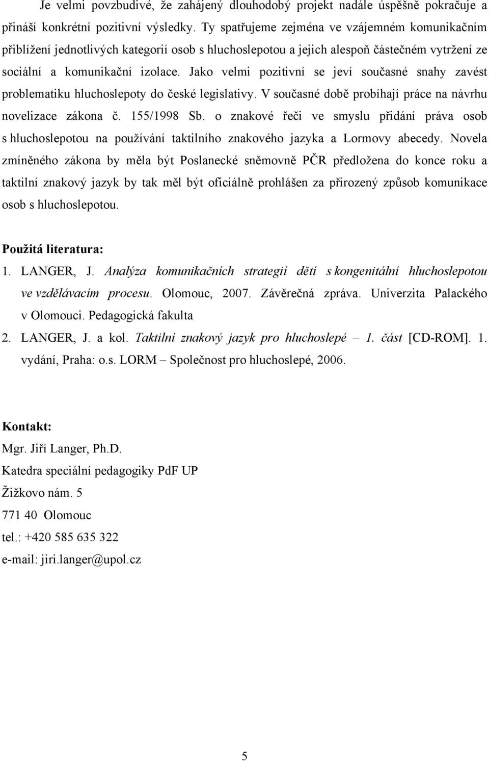 Jako velmi pozitivní se jeví současné snahy zavést problematiku hluchoslepoty do české legislativy. V současné době probíhají práce na návrhu novelizace zákona č. 155/1998 Sb.