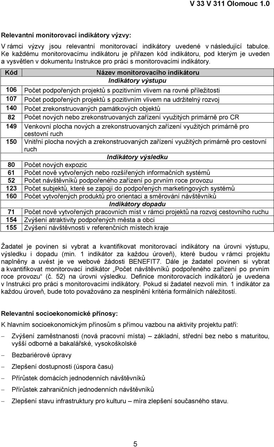 Kód Název monitorovacího indikátoru Indikátory výstupu 106 Počet podpořených projektů s pozitivním vlivem na rovné příležitosti 107 Počet podpořených projektů s pozitivním vlivem na udržitelný rozvoj