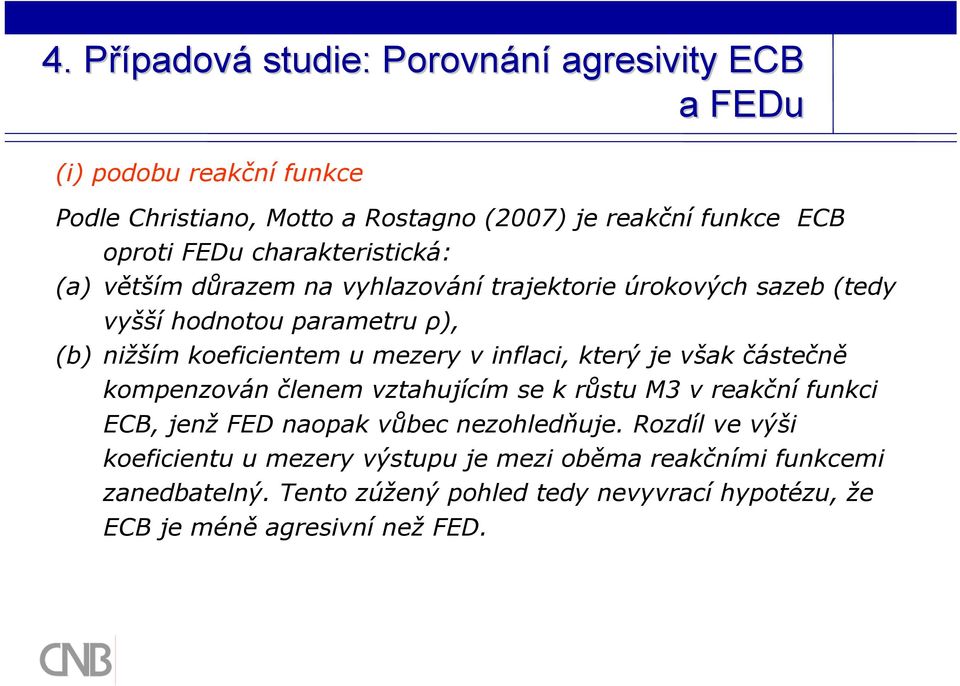 v inflaci, který je však částečně kompenzován členem vztahujícím se k růstu M3 v reakční funkci ECB, jenž FED naopak vůbec nezohledňuje.