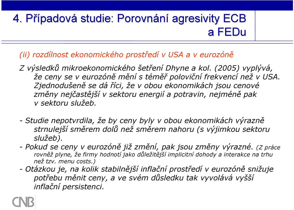 Zjednodušeně se dá říci, že v obou ekonomikách jsou cenové změny nejčastější v sektoru energií a potravin, nejméně pak v sektoru služeb.