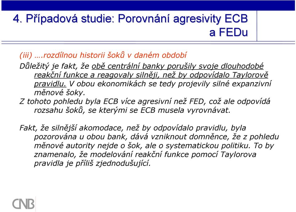 pravidlu. V obou ekonomikách se tedy projevily silné expanzivní měnové šoky.