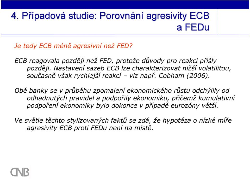 Nastavení sazeb ECB lze charakterizovat nižší volatilitou, současně však rychlejší reakcí viz např. Cobham (2006).