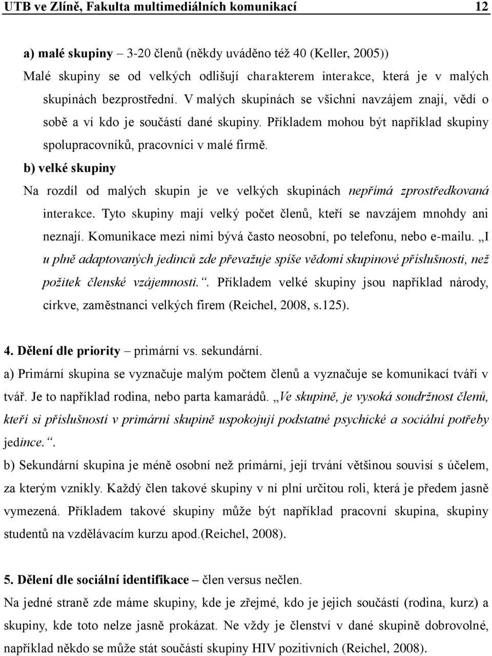 b) velké skupiny Na rozdíl od malých skupin je ve velkých skupinách nepřímá zprostředkovaná interakce. Tyto skupiny mají velký počet členů, kteří se navzájem mnohdy ani neznají.