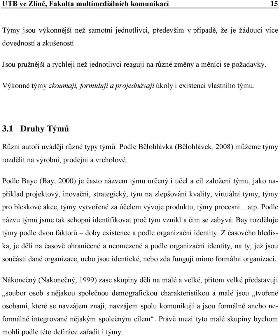 1 Druhy Týmů Různí autoři uvádějí různé typy týmů. Podle Bělohlávka (Bělohlávek, 2008) můţeme týmy rozdělit na výrobní, prodejní a vrcholové.