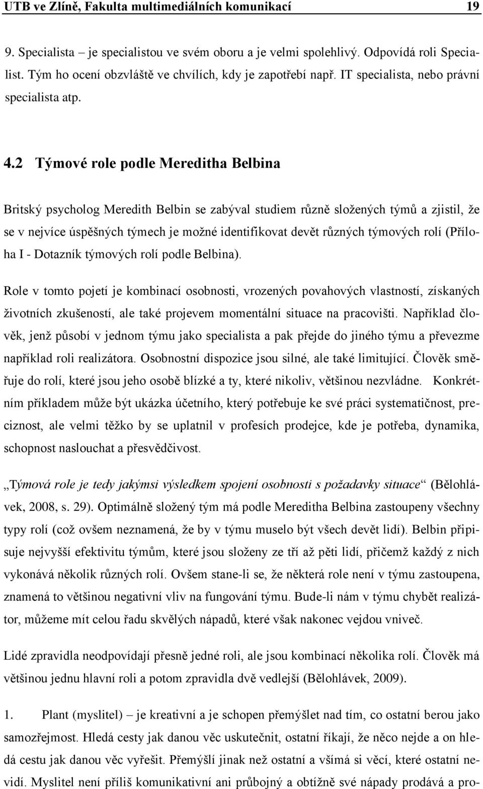 2 Týmové role podle Mereditha Belbina Britský psycholog Meredith Belbin se zabýval studiem různě sloţených týmů a zjistil, ţe se v nejvíce úspěšných týmech je moţné identifikovat devět různých