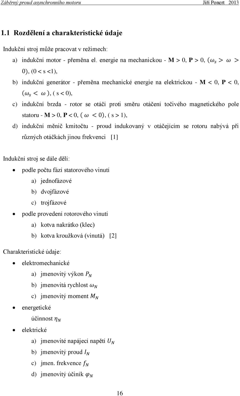 točivého magnetického pole statoru - M > 0, P < 0,, ( s > 1), d) indukční měnič kmitočtu - proud indukovaný v otáčejícím se rotoru nabývá při různých otáčkách jinou frekvenci [1] Indukční stroj se