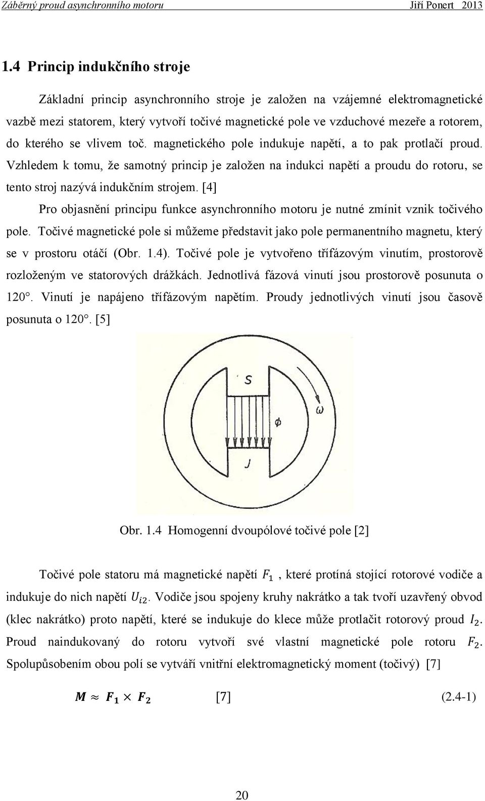 Vzhledem k tomu, že samotný princip je založen na indukci napětí a proudu do rotoru, se tento stroj nazývá indukčním strojem.