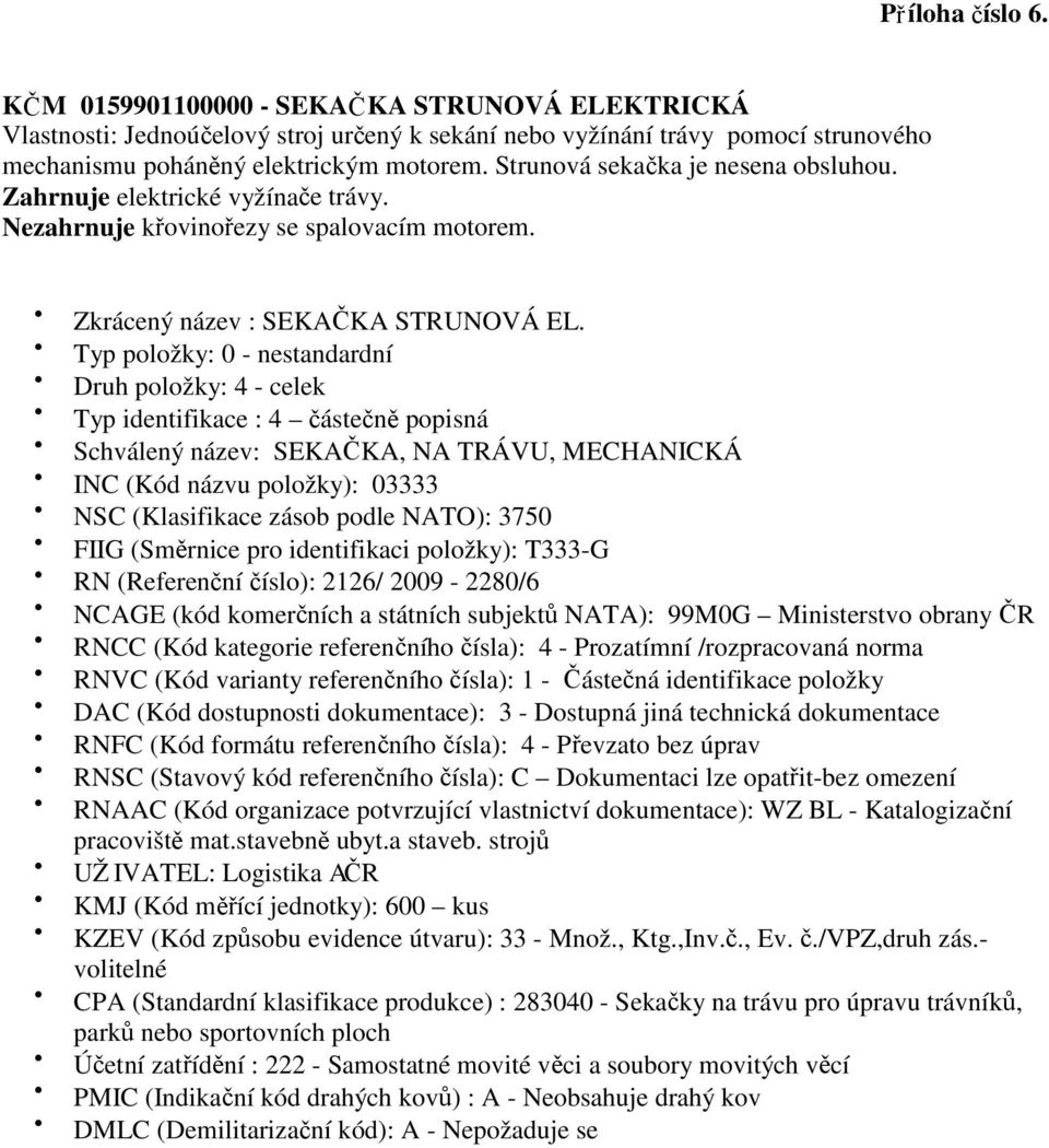 mechanismu poháněný elektrickým motorem. Strunová sekačka je nesena obsluhou. Zahrnuje elektrické vyžínače trávy.