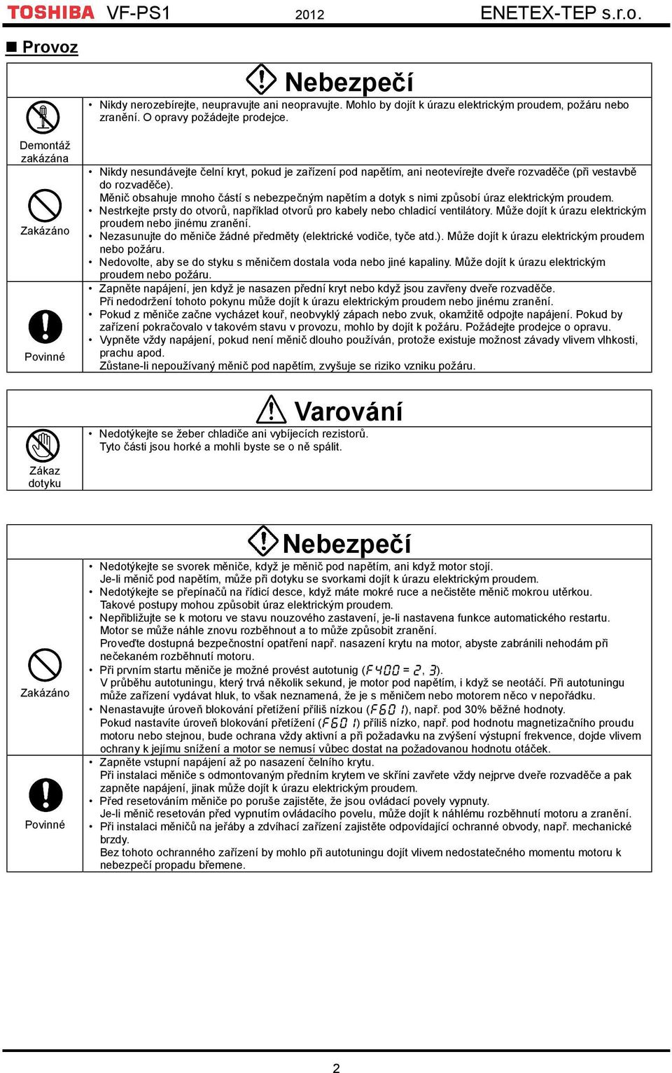 Měnič obsahuje mnoho částí s nebezpečným napětím a dotyk s nimi způsobí úraz elektrickým proudem. Nestrkejte prsty do otvorů, například otvorů pro kabely nebo chladicí ventilátory.