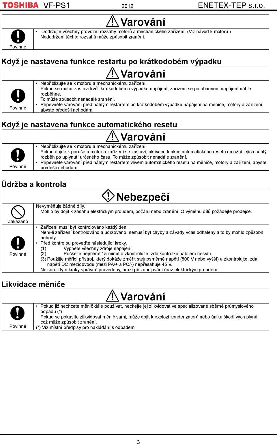 Pokud se motor zastaví kvůli krátkodobému výpadku napájení, zařízení se po obnovení napájení náhle rozběhne. To může způsobit nenadálé zranění.